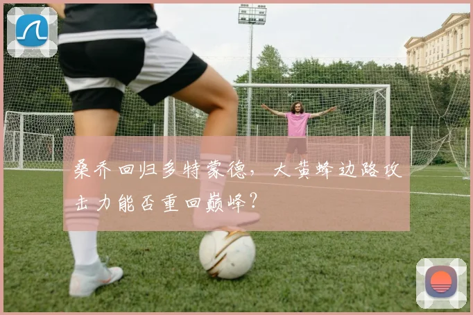 桑乔回归多特蒙德，大黄蜂边路攻击力能否重回巅峰？