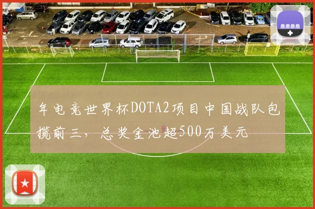 年电竞世界杯DOTA2项目中国战队包揽前三，总奖金池超500万美元