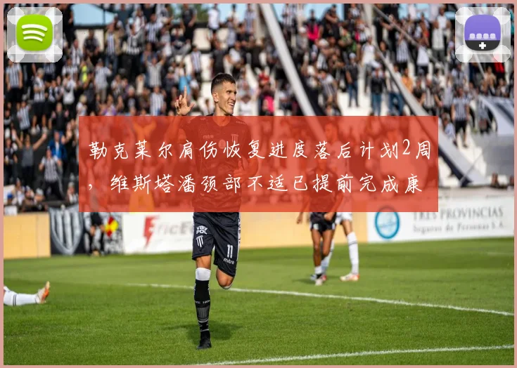 勒克莱尔肩伤恢复进度落后计划2周，维斯塔潘颈部不适已提前完成康复训练