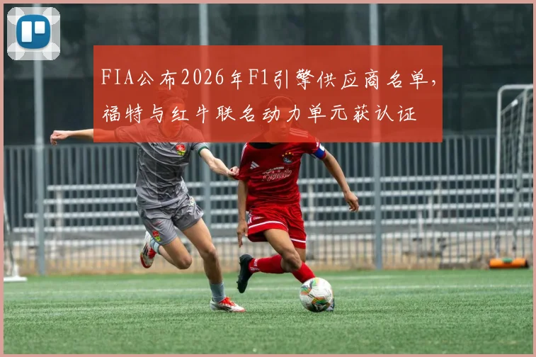 FIA公布2026年F1引擎供应商名单，福特与红牛联名动力单元获认证
