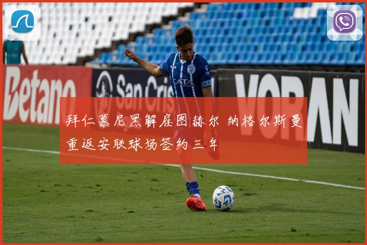 拜仁慕尼黑解雇图赫尔 纳格尔斯曼重返安联球场签约三年